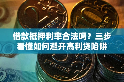 北京借款抵押利率合法吗？三步看懂如何避开高利贷陷阱
