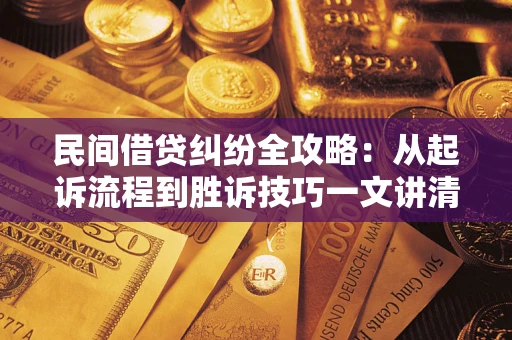 北京民间借贷纠纷全攻略：从起诉流程到胜诉技巧一文讲清