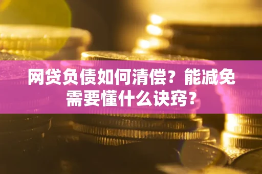 北京网贷负债如何清偿？能减免需要懂什么诀窍？