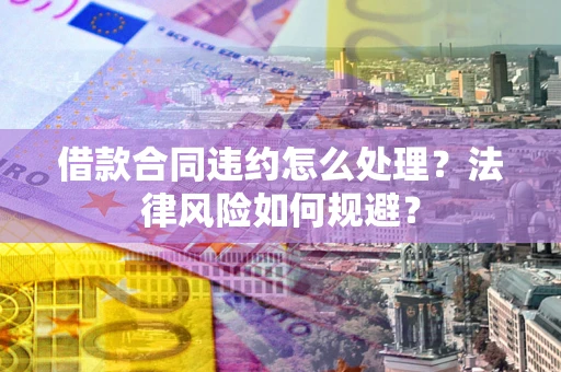 北京借款合同违约怎么处理？法律风险如何规避？