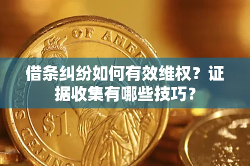 北京借条纠纷如何有效维权？证据收集有哪些技巧？