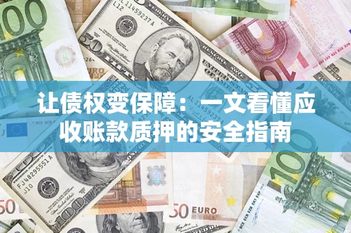 北京让债权变保障：一文看懂应收账款质押的安全指南