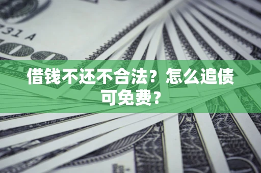 北京借钱不还不合法？怎么追债可免费？