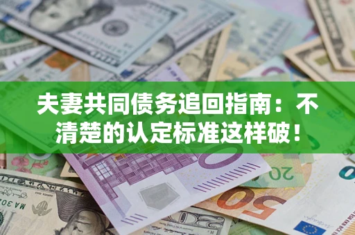 北京夫妻共同债务追回指南：不清楚的认定标准这样破！