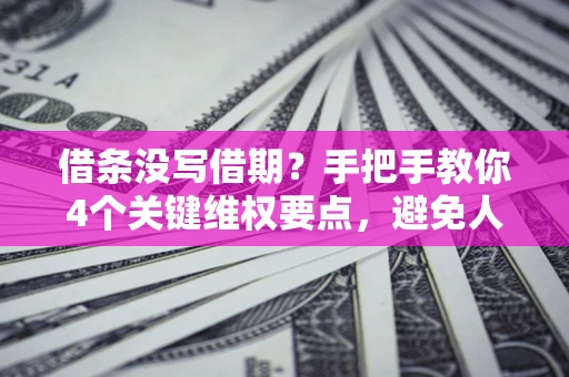 北京借条没写借期？手把手教你4个关键维权要点，避免人财两空