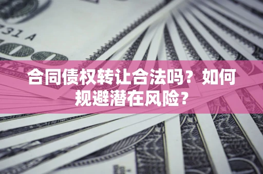北京合同债权转让合法吗？如何规避潜在风险？