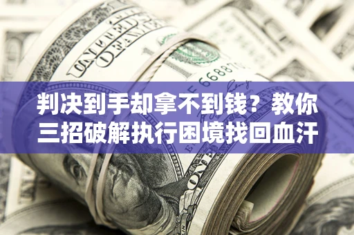 北京判决到手却拿不到钱？教你三招破解执行困境找回血汗钱