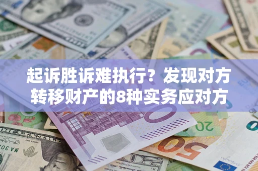 北京起诉胜诉难执行？发现对方转移财产的8种实务应对方案