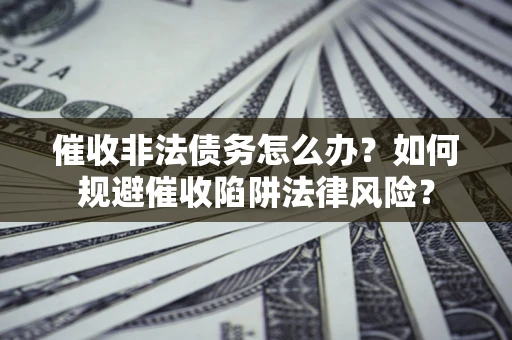 北京催收非法债务怎么办？如何规避催收陷阱法律风险？