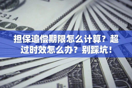 北京担保追偿期限怎么计算？超过时效怎么办？别踩坑！