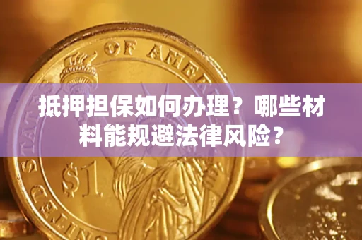 北京抵押担保如何办理？哪些材料能规避法律风险？