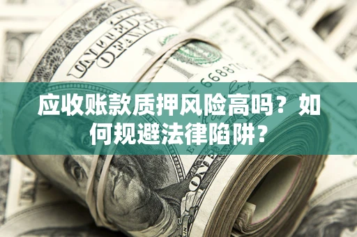 北京应收账款质押风险高吗？如何规避法律陷阱？