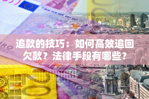 北京追款的技巧：如何高效追回欠款？法律手段有哪些？