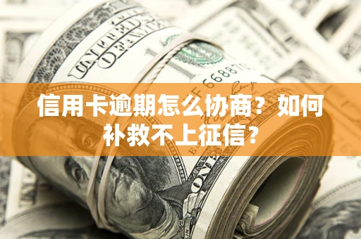北京信用卡逾期怎么协商？如何补救不上征信？