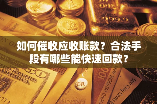 北京如何催收应收账款？合法手段有哪些能快速回款？