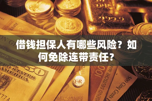 北京借钱担保人有哪些风险？如何免除连带责任？