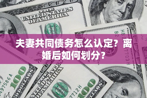 北京夫妻共同债务怎么认定？离婚后如何划分？