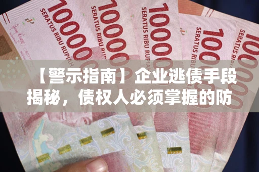 北京【警示指南】企业逃债手段揭秘，债权人必须掌握的防坑宝典