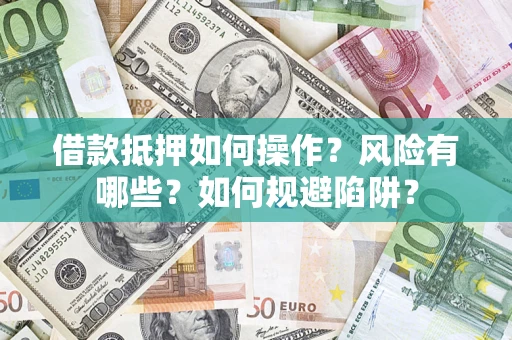 北京借款抵押如何操作？风险有哪些？如何规避陷阱？