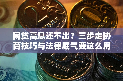 北京网贷高息还不出？三步走协商技巧与法律底气要这么用