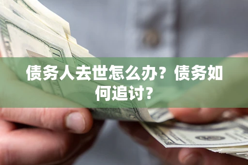 北京债务人去世怎么办？债务如何追讨？