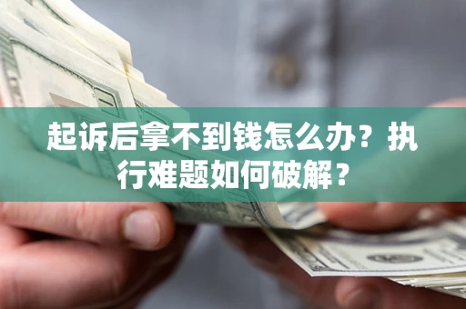 北京起诉后拿不到钱怎么办？执行难题如何破解？