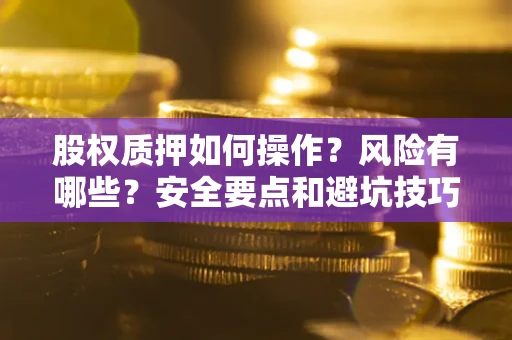 北京股权质押如何操作？风险有哪些？安全要点和避坑技巧？