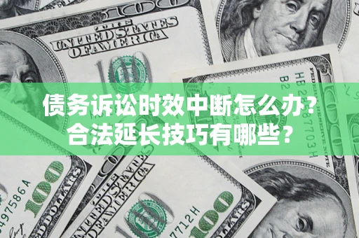 北京债务诉讼时效中断怎么办？合法延长技巧有哪些？
