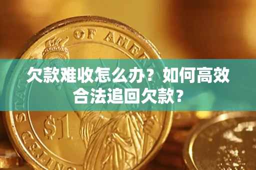 北京欠款难收怎么办？如何高效合法追回欠款？
