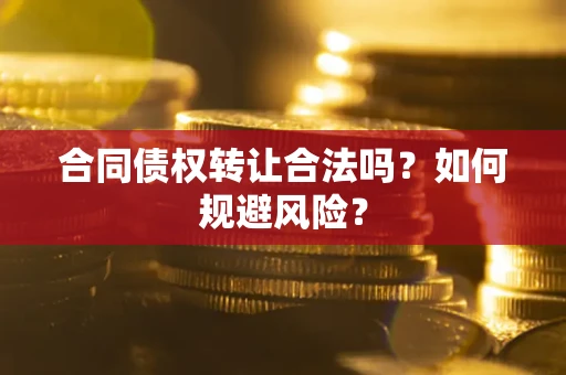 北京合同债权转让合法吗？如何规避风险？