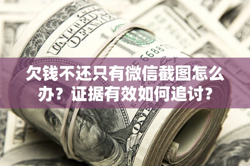 北京欠钱不还只有微信截图怎么办？证据有效如何追讨？