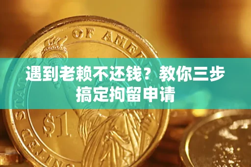 北京遇到老赖不还钱？教你三步搞定拘留申请