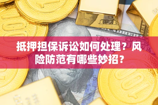 北京抵押担保诉讼如何处理？风险防范有哪些妙招？