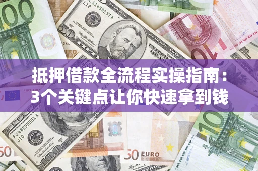 北京抵押借款全流程实操指南：3个关键点让你快速拿到钱