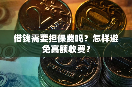 北京借钱需要担保费吗？怎样避免高额收费？