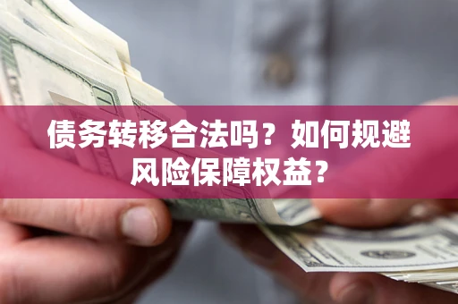 北京债务转移合法吗？如何规避风险保障权益？