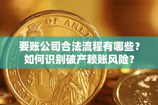 北京要账公司合法流程有哪些？如何识别破产赖账风险？