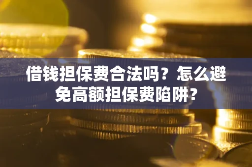 北京借钱担保费合法吗？怎么避免高额担保费陷阱？