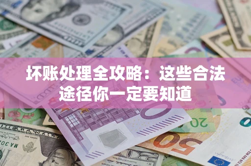 北京坏账处理全攻略：这些合法途径你一定要知道
