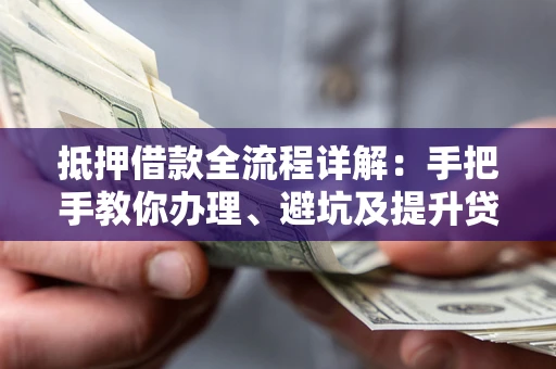 北京抵押借款全流程详解：手把手教你办理、避坑及提升贷款额度