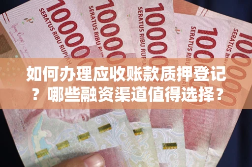 北京如何办理应收账款质押登记？哪些融资渠道值得选择？