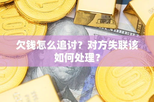 北京欠钱怎么追讨？对方失联该如何处理？