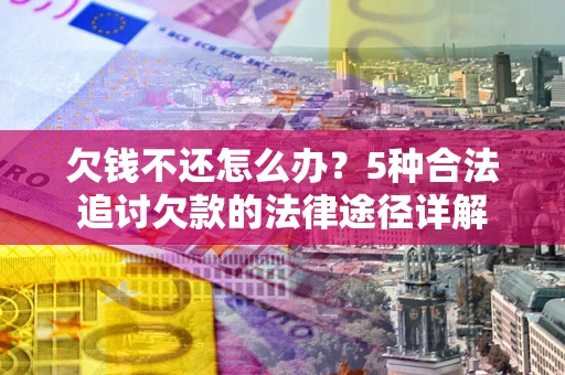 北京欠钱不还怎么办？5种合法追讨欠款的法律途径详解
