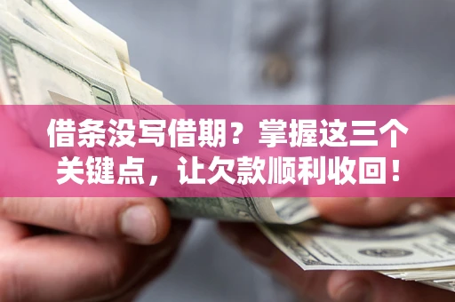北京借条没写借期？掌握这三个关键点，让欠款顺利收回！