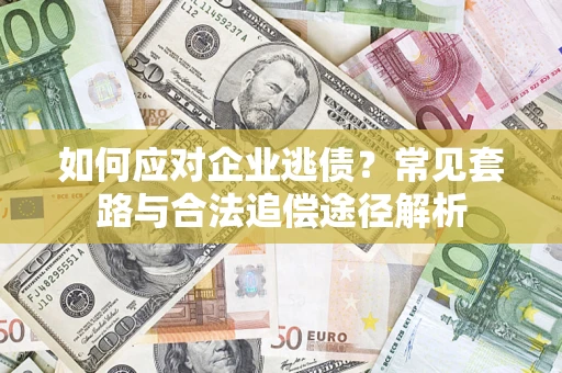 北京如何应对企业逃债？常见套路与合法追偿途径解析