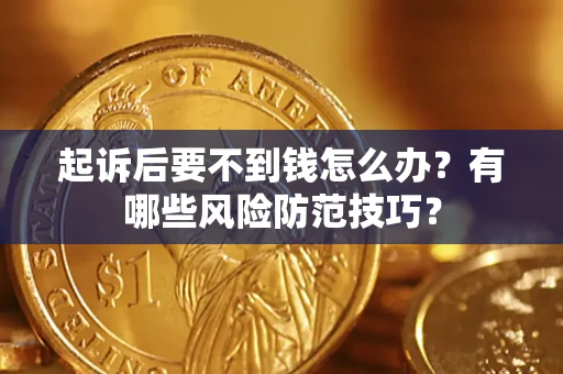 北京起诉后要不到钱怎么办?有哪些风险防范技巧? 北京起诉后要不到钱怎么办?有哪些风险防范技巧?
