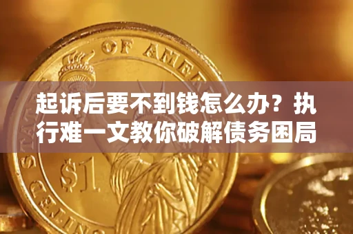 北京起诉后要不到钱怎么办？执行难一文教你破解债务困局