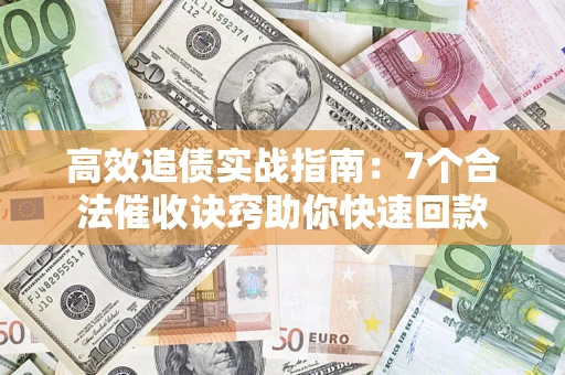 北京高效追债实战指南：7个合法催收诀窍助你快速回款