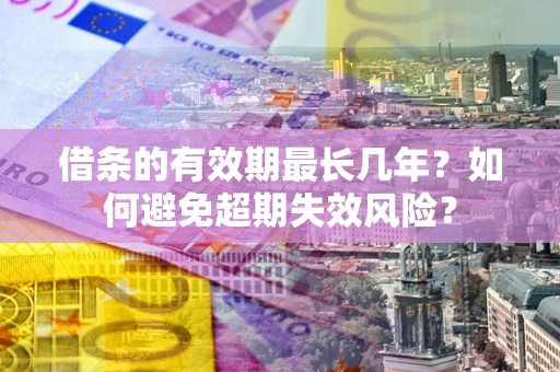 北京借条的有效期最长几年？如何避免超期失效风险？