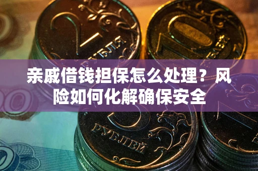 北京亲戚借钱担保怎么处理？风险如何化解确保安全